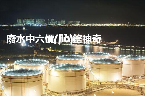 廢水中六價(jià)鉻神奇去除法，你敢不敢試一試？